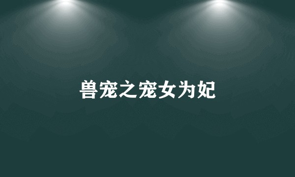 兽宠之宠女为妃