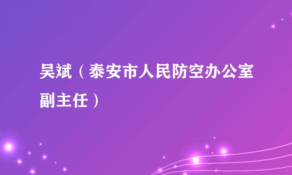 吴斌（泰安市人民防空办公室副主任）