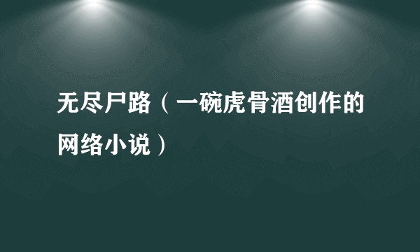 无尽尸路（一碗虎骨酒创作的网络小说）