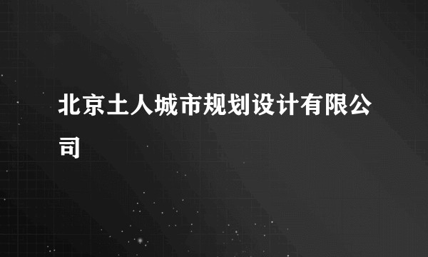 北京土人城市规划设计有限公司