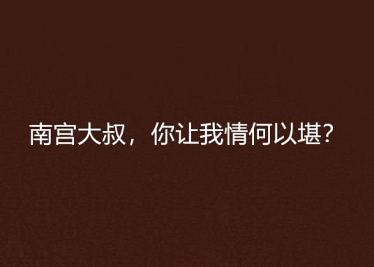 南宫大叔，你让我情何以堪？