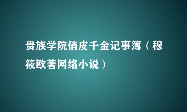 贵族学院俏皮千金记事簿（穆筱欧著网络小说）