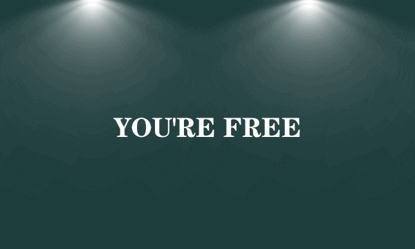 YOU'RE FREE