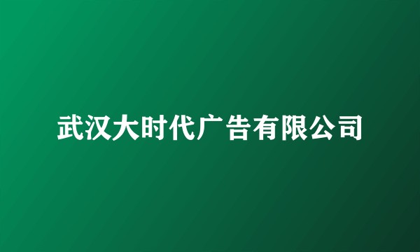 武汉大时代广告有限公司