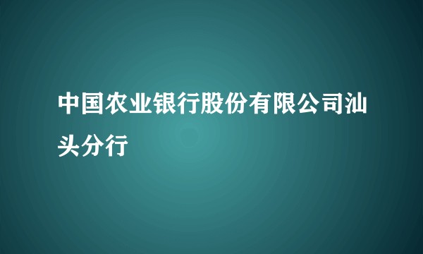 中国农业银行股份有限公司汕头分行