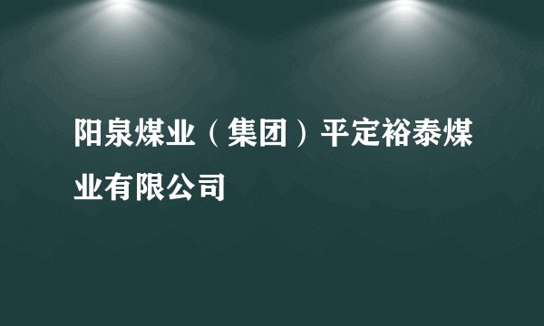 阳泉煤业（集团）平定裕泰煤业有限公司