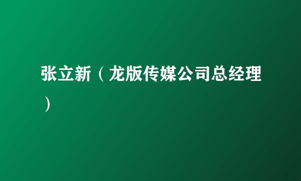 张立新（龙版传媒公司总经理）
