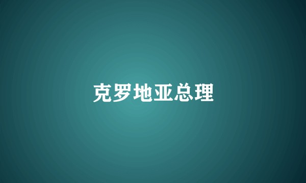 克罗地亚总理