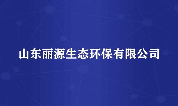 山东丽源生态环保有限公司