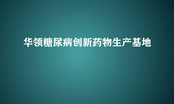 华领糖尿病创新药物生产基地