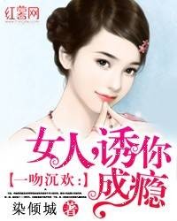 一吻沉欢：女人，诱你成瘾