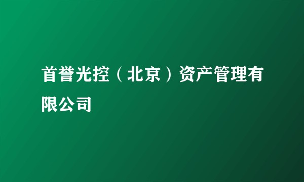 首誉光控(北京)资产管理有限公司