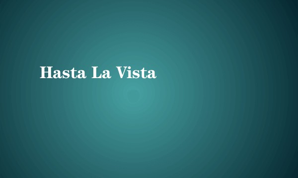 Hasta La Vista