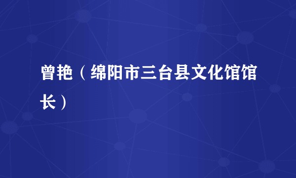 曾艳（绵阳市三台县文化馆馆长）