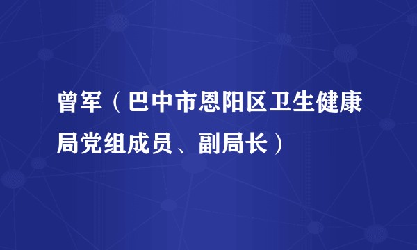 曾军（巴中市恩阳区卫生健康局党组成员、副局长）