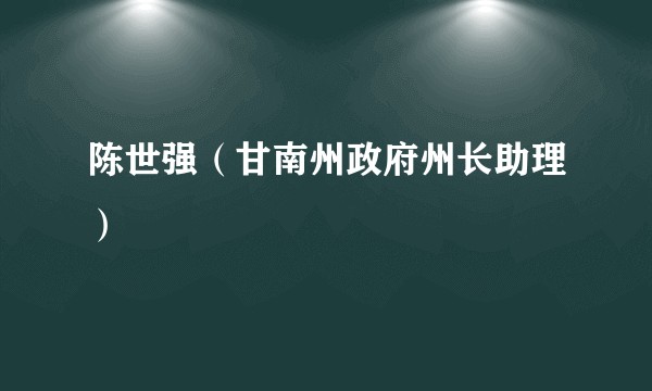 陈世强(甘南州政府州长助理)