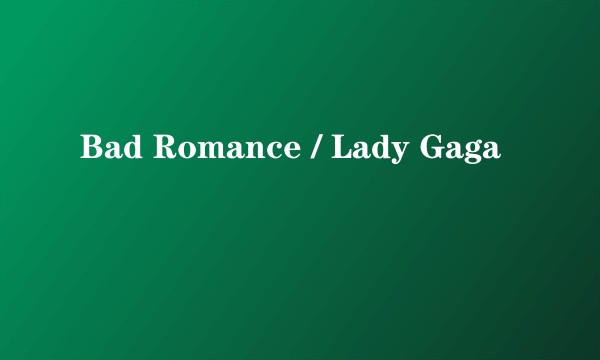 Bad Romance / Lady Gaga