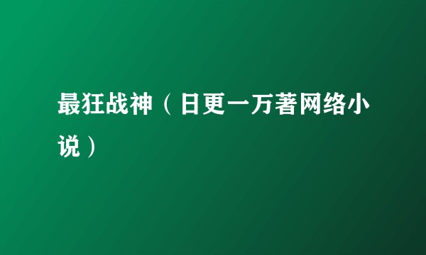 最狂战神（日更一万著网络小说）