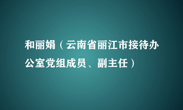 和丽娟（云南省丽江市接待办公室党组成员、副主任）