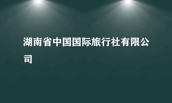 湖南省中国国际旅行社有限公司