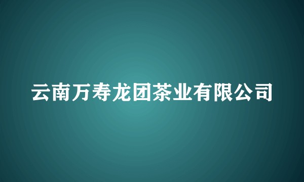 云南万寿龙团茶业有限公司