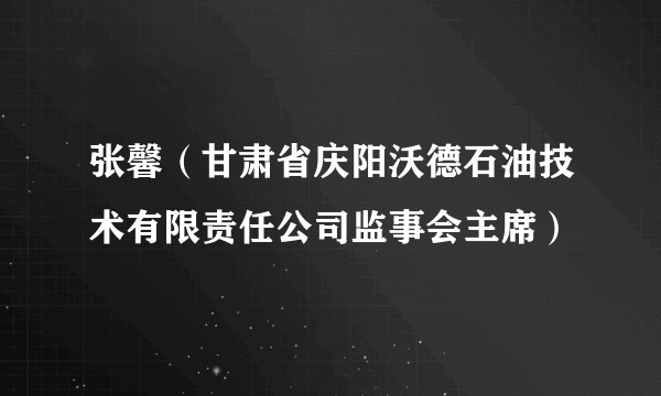 张馨(甘肃省庆阳沃德石油技术有限责任公司监事会主席)
