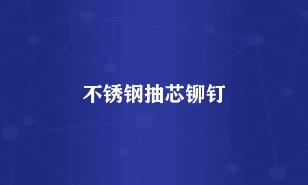 不锈钢抽芯铆钉