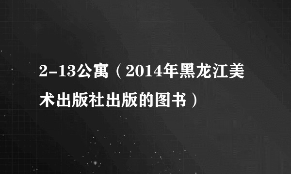 2-13公寓(2014年黑龙江美术出版社出版的图书)