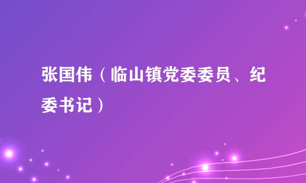 张国伟（临山镇党委委员、纪委书记）
