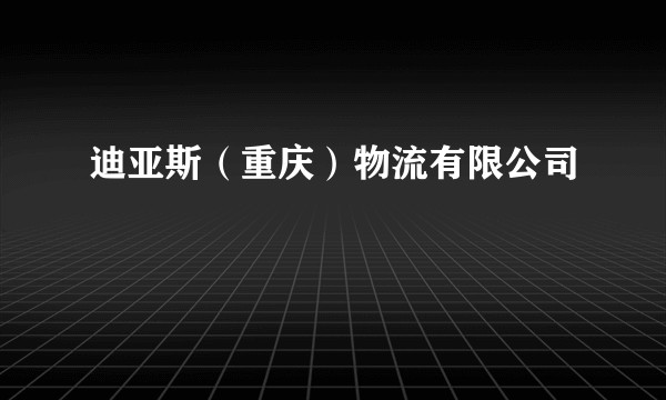 迪亚斯(重庆)物流有限公司