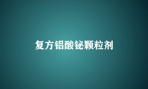 复方铝酸铋颗粒剂