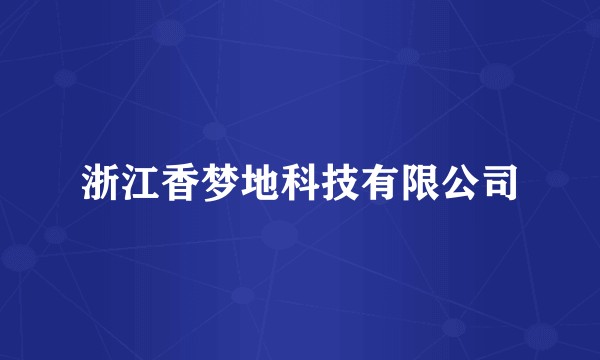 浙江香梦地科技有限公司