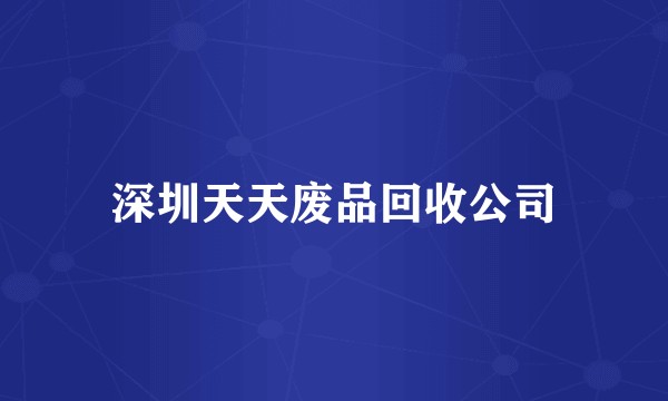 深圳天天废品回收公司