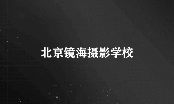 北京镜海摄影学校