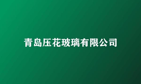 青岛压花玻璃有限公司