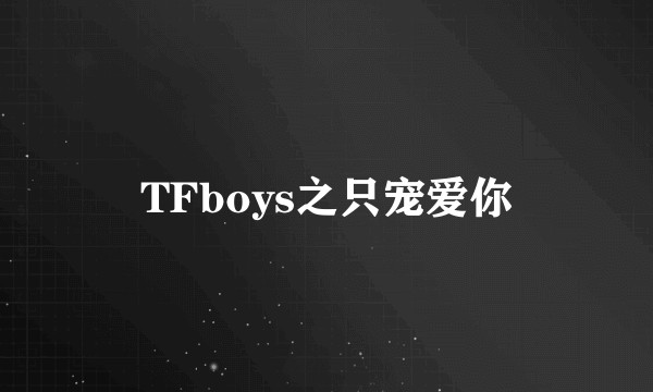 TFboys之只宠爱你