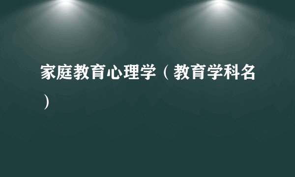 家庭教育心理学（教育学科名）