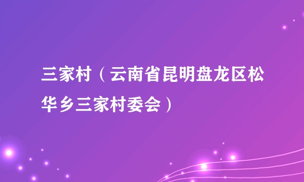 三家村（云南省昆明盘龙区松华乡三家村委会）