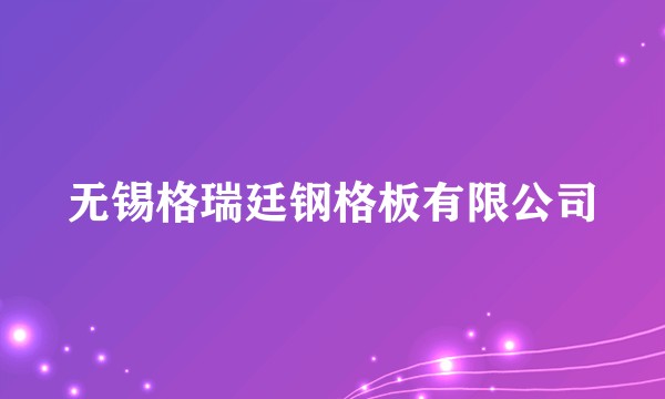 无锡格瑞廷钢格板有限公司