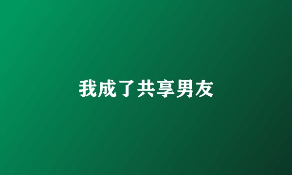 我成了共享男友