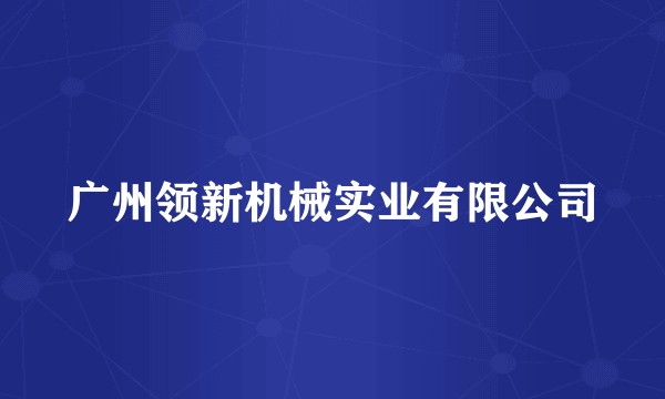 广州领新机械实业有限公司