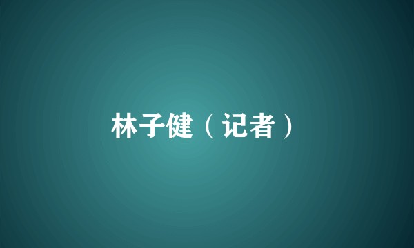 林子健（记者）