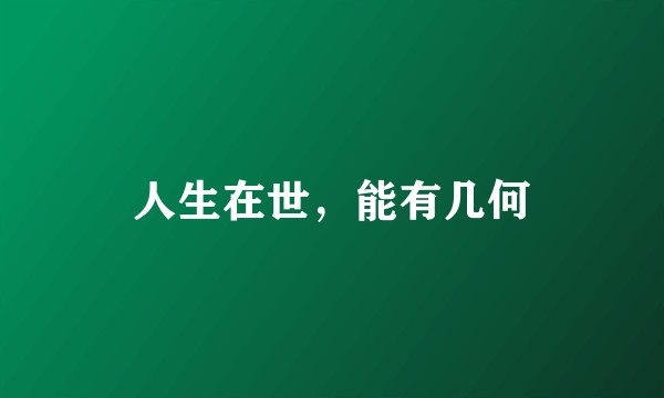 人生在世，能有几何
