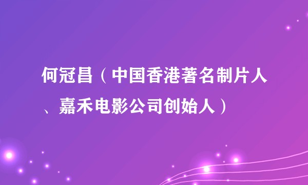何冠昌（中国香港著名制片人、嘉禾电影公司创始人）