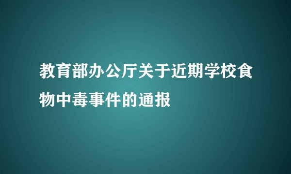 教育部办公厅关于近期学校食物中毒事件的通报
