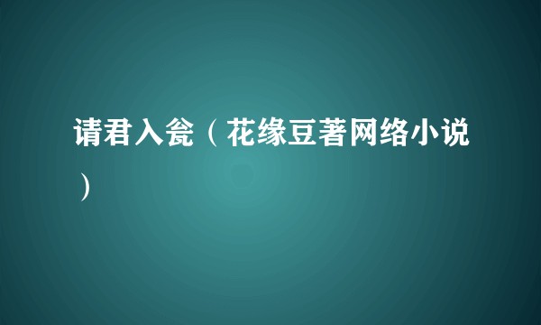 请君入瓮（花缘豆著网络小说）