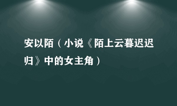 安以陌（小说《陌上云暮迟迟归》中的女主角）