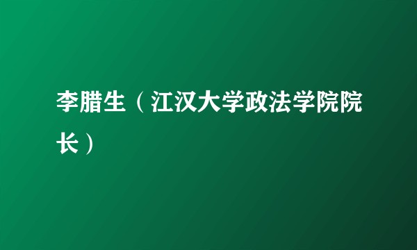 李腊生（江汉大学政法学院院长）