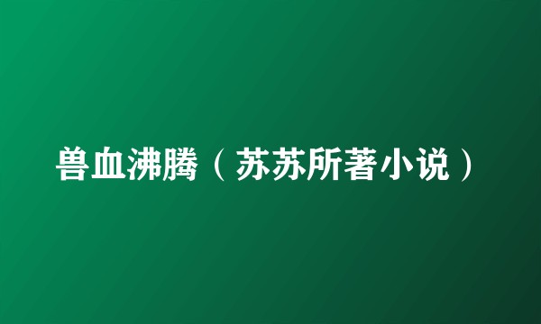 兽血沸腾（苏苏所著小说）