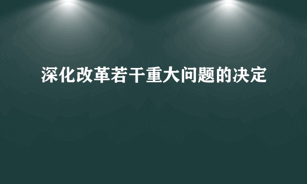 深化改革若干重大问题的决定